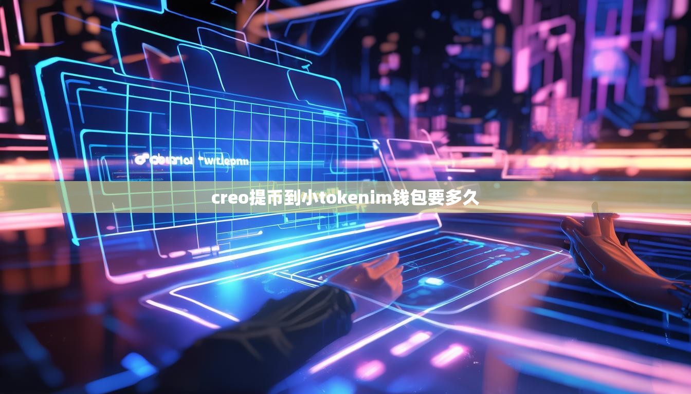 creo提币到小tokenim钱包要多久